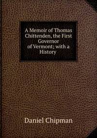 A Memoir of Thomas Chittenden, the First Governor of Vermont; with a History .