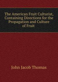 The American Fruit Culturist, Containing Directions for the Propagation and Culture of Fruit .