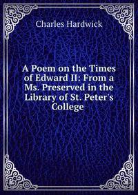 A Poem on the Times of Edward II: From a Ms. Preserved in the Library of St. Peter's College .