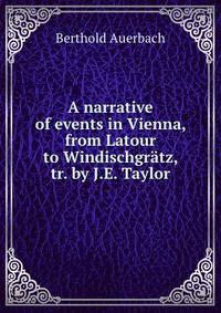 A narrative of events in Vienna, from Latour to Windischgratz, tr. by J.E. Taylor