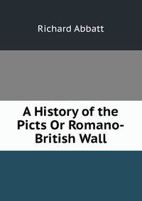 A History of the Picts Or Romano-British Wall