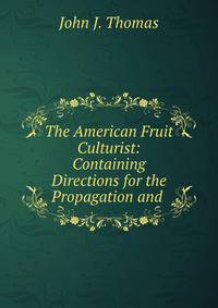 The American Fruit Culturist: Containing Directions for the Propagation and .