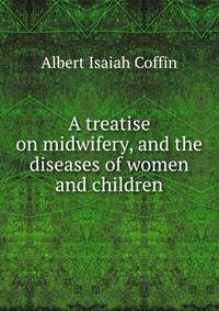 A treatise on midwifery, and the diseases of women and children