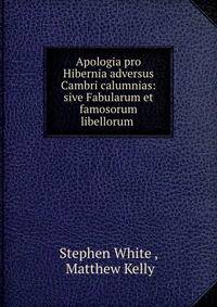 Apologia pro Hibernia adversus Cambri calumnias: sive Fabularum et famosorum libellorum .