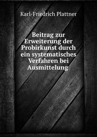 Beitrag zur Erweiterung der Probirkunst durch ein systematisches Verfahren bei Ausmittelung .
