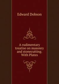 A rudimentary treatise on masonry and stonecutting. With Plates