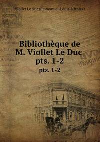 Bibliothque de M. Viollet Le Duc .. pts. 1-2