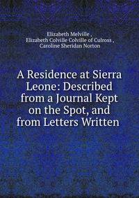 A Residence at Sierra Leone: Described from a Journal Kept on the Spot, and from Letters Written .