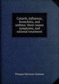 Catarrh, influenza, bronchitis, and asthma: their causes symptoms, and rational treatment