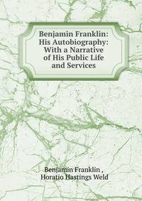Benjamin Franklin: His Autobiography: With a Narrative of His Public Life and Services