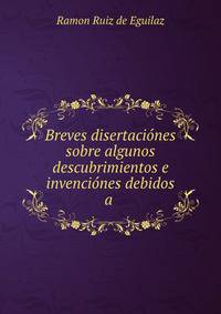 Breves disertaciones sobre algunos descubrimientos e invenciones debidos a .