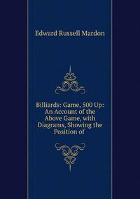 Billiards: Game, 500 Up: An Account of the Above Game, with Diagrams, Showing the Position of .