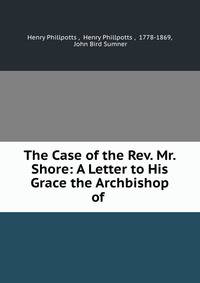 The Case of the Rev. Mr. Shore: A Letter to His Grace the Archbishop of .