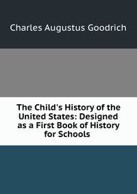 The Child's History of the United States: Designed as a First Book of History for Schools .
