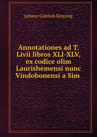 Annotationes ad T. Livii libros XLI-XLV, ex codice olim Laurishemensi nunc Vindobonensi a Sim .