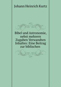 Bibel und Astronomie, nebst mehrern Zugaben Verwandten Inhaltes: Eine Beitrag zur biblischen .