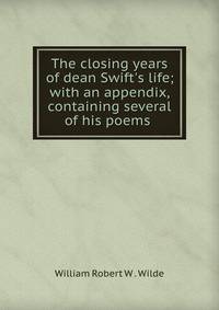 The closing years of dean Swift's life; with an appendix, containing several of his poems .