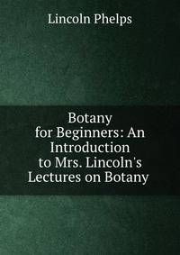 Botany for Beginners: An Introduction to Mrs. Lincoln's Lectures on Botany .