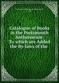 Catalogue of Books in the Portsmouth Anthenaeum: To which are Added the By-laws of the .