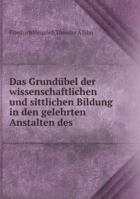 Das Grundubel der wissenschaftlichen und sittlichen Bildung in den gelehrten Anstalten des .