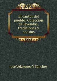 El cantor del pueblo: Coleccion de leyendas, tradiciones y poesias