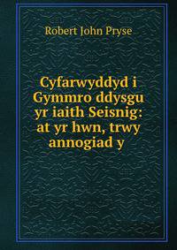 Cyfarwyddyd i Gymmro ddysgu yr iaith Seisnig: at yr hwn, trwy annogiad y .