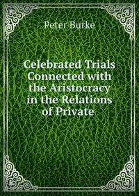 Celebrated Trials Connected with the Aristocracy in the Relations of Private .