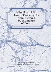 A Treatise of the Law of Property: As Administered by the House of Lords