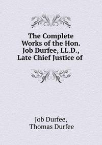 The Complete Works of the Hon. Job Durfee, LL.D., Late Chief Justice of .