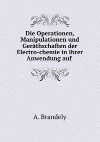 Die Operationen, Manipulationen und Gerathschaften der Electro-chemie in ihrer Anwendung auf .