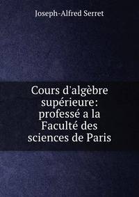 Cours d'alg?bre sup?rieure: profess? a la Facult? des sciences de Paris