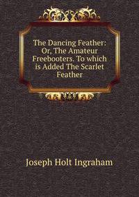 The Dancing Feather: Or, The Amateur Freebooters. To which is Added The Scarlet Feather