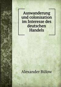 Auswanderung und colonisation im Interesse des deutschen Handels