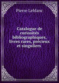 Catalogue de curiosites bibliographiques, livres rares, precieux et singuliers .