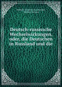 Deutsch-russissche Wechselwirkungen, oder, die Deutschen in Russland und die .