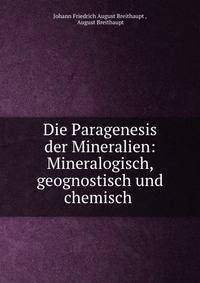 Die Paragenesis der Mineralien: Mineralogisch, geognostisch und chemisch .