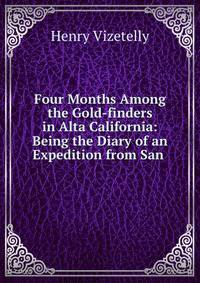 Four Months Among the Gold-finders in Alta California: Being the Diary of an Expedition from San .