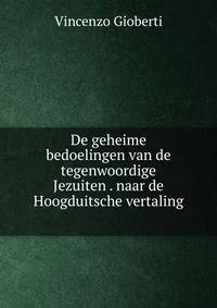 De geheime bedoelingen van de tegenwoordige Jezuiten . naar de Hoogduitsche vertaling .