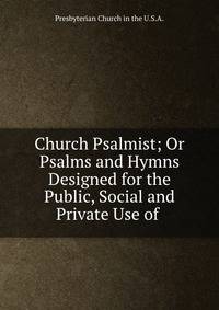 Church Psalmist; Or Psalms and Hymns Designed for the Public, Social and Private Use of .
