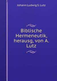 Biblische Hermeneutik, herausg, von A. Lutz
