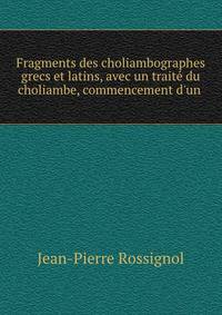 Fragments des choliambographes grecs et latins, avec un trait? du choliambe, commencement d'un .