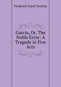 Garcia, Or, The Noble Error: A Tragedy in Five Acts