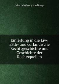 Einleitung in die Liv-, Esth- und curlandische Rechtsgeschichte und Geschichte der Rechtsquellen