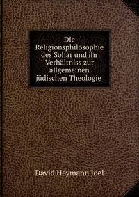 Die Religionsphilosophie des Sohar und ihr Verhaltniss zur allgemeinen judischen Theologie .