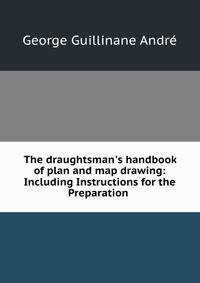 The draughtsman's handbook of plan and map drawing: Including Instructions for the Preparation .