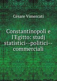 Constantinopoli e l'Egitto: studj statistici--politici--commerciali