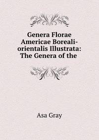 Genera Florae Americae Boreali-orientalis Illustrata: The Genera of the .
