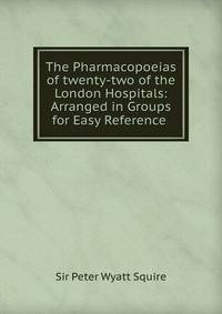 The Pharmacopoeias of twenty-two of the London Hospitals: Arranged in Groups for Easy Reference .