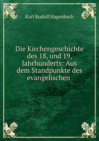 Die Kirchengeschichte des 18, und 19, Jahrhunderts: Aus dem Standpunkte des evangelischen .