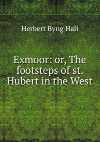 Exmoor: or, The footsteps of st. Hubert in the West